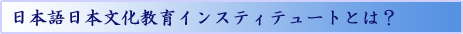 日本語日本文化教育インスティテュートとは