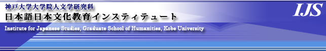 IJS 神戸大学大学院人文学研究科 日本語日本文化教育インスティテュート - Institute for Japanese Studies, Graduate School of Humanities, Kobe University -