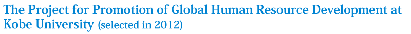 The Project for Promotion of Global Human Resource Development at Kobe University (selected in 2012)